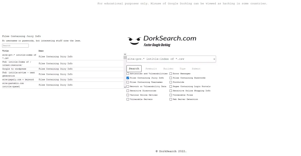 DorkSearch is a Google Dorking search engine that lets you choose what category of a dork you want to use.  They make using Dorks easy to understand and give you help and advice on how best to use Google Dorking.  Great to help beginners about Google Dorking.